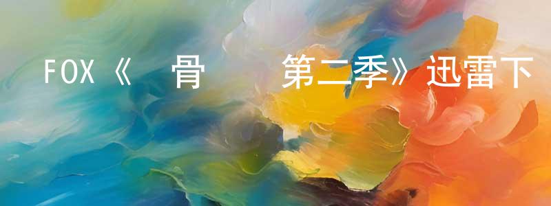 影視迷陳建亮的個人博客,FOX《識骨尋蹤第二季》迅雷下載/在線觀看/百度云-犯罪/歷史載-美劇天堂